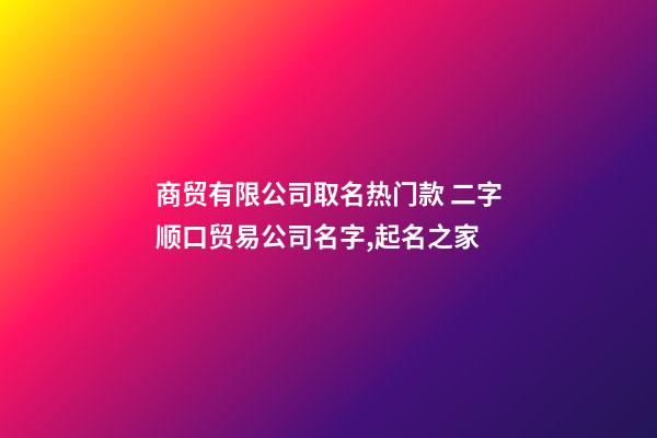 商贸有限公司取名热门款 二字顺口贸易公司名字,起名之家-第1张-公司起名-玄机派